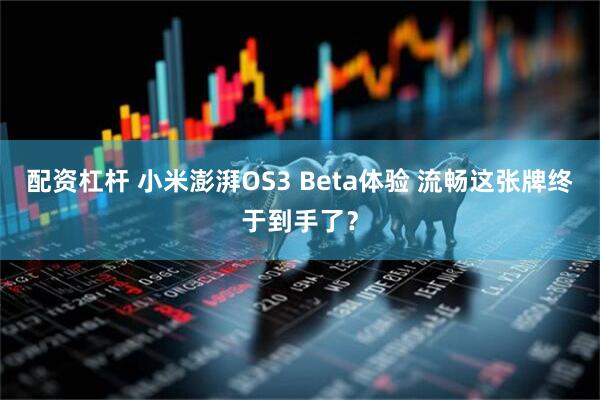 配资杠杆 小米澎湃OS3 Beta体验 流畅这张牌终于到手了？