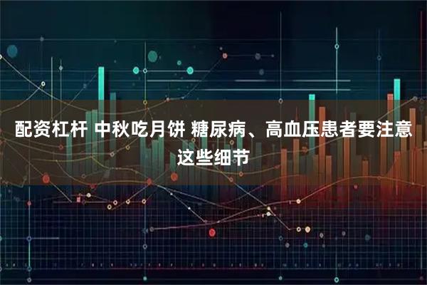 配资杠杆 中秋吃月饼 糖尿病、高血压患者要注意这些细节