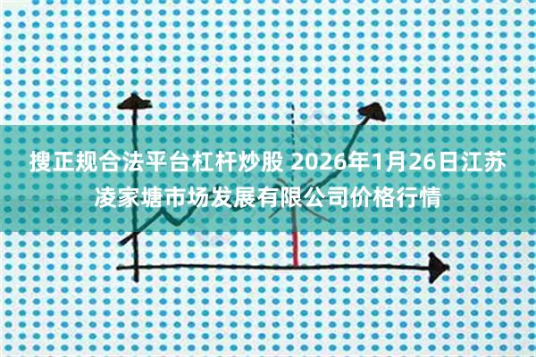 搜正规合法平台杠杆炒股 2026年1月26日江苏凌家塘市场发展有限公司价格行情