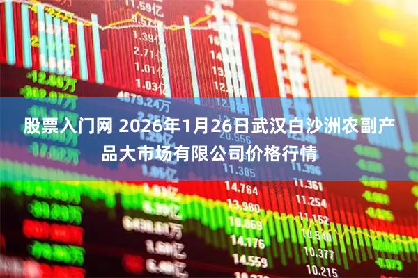 股票入门网 2026年1月26日武汉白沙洲农副产品大市场有限公司价格行情
