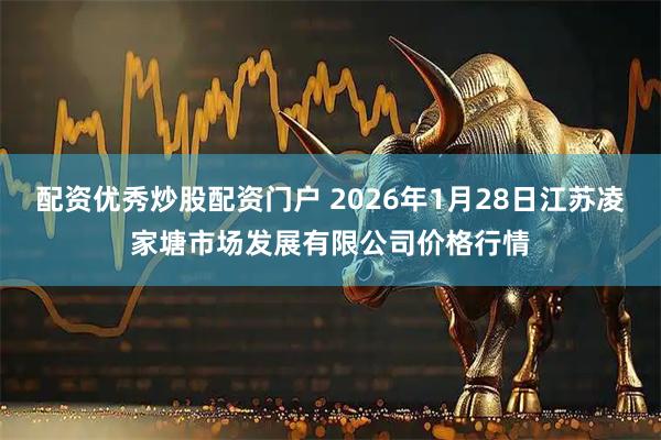 配资优秀炒股配资门户 2026年1月28日江苏凌家塘市场发展有限公司价格行情