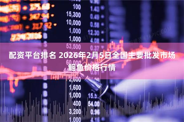 配资平台排名 2026年2月5日全国主要批发市场鮰鱼价格行情