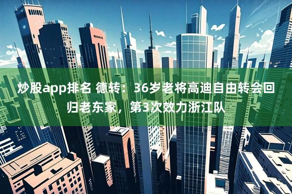 炒股app排名 德转：36岁老将高迪自由转会回归老东家，第3次效力浙江队