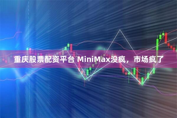 重庆股票配资平台 MiniMax没疯，市场疯了
