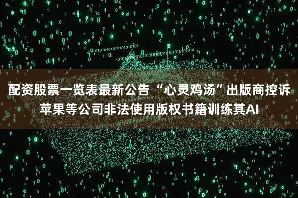 配资股票一览表最新公告 “心灵鸡汤”出版商控诉苹果等公司非法使用版权书籍训练其AI