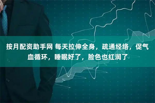 按月配资助手网 每天拉伸全身，疏通经络，促气血循环，睡眠好了，脸色也红润了