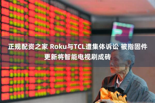 正规配资之家 Roku与TCL遭集体诉讼 被指固件更新将智能电视刷成砖