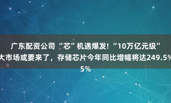广东配资公司 “芯”机遇爆发! “10万亿元级”大市场或要来了，存储芯片今年同比增幅将达249.5%