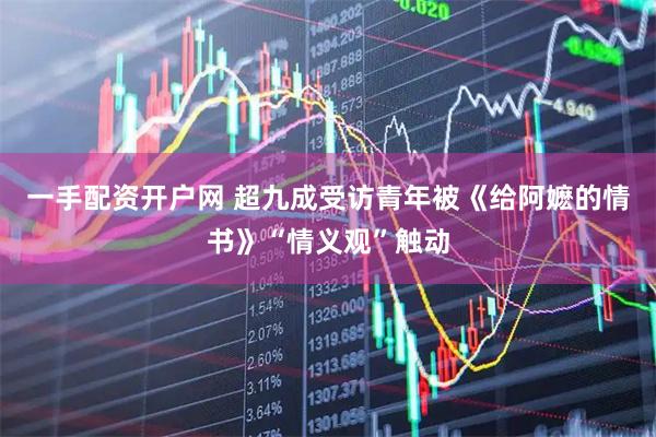 一手配资开户网 超九成受访青年被《给阿嬷的情书》“情义观”触动