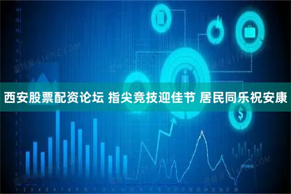 西安股票配资论坛 指尖竞技迎佳节 居民同乐祝安康