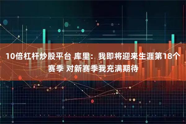 10倍杠杆炒股平台 库里：我即将迎来生涯第18个赛季 对新赛季我充满期待